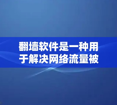 翻墙软件是一种用于解决网络流量被封锁或阻挡的工具，通常通过防火墙或VPN来实现。以下是一个详细的翻墙软件操作流程说明