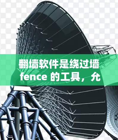 翻墙软件是绕过墙 fence 的工具，允许访问网站的限制。以下是详细的步骤和相关信息，帮助您更好地理解和使用翻墙软件