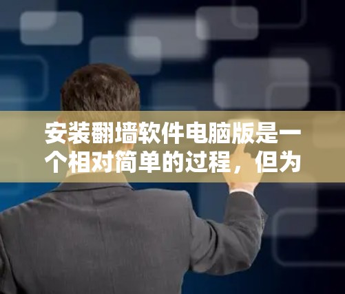 安装翻墙软件电脑版是一个相对简单的过程，但为了确保顺利安装，以下是一些步骤和注意事项，帮助您顺利完成