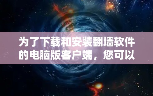 为了下载和安装翻墙软件的电脑版客户端,您可以按照以下步骤操作 为了下载和安装翻墙软件的电脑版客户端,您可以按照以下步骤操作