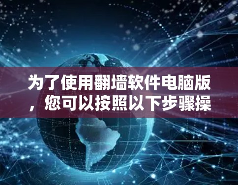 为了使用翻墙软件电脑版，您可以按照以下步骤操作