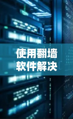 使用翻墙软件解决电脑广告问题是一个值得思考的问题，尽管可能存在一些潜在的负面影响。以下是对这个问题的详细分析和建议