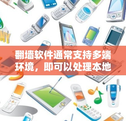 翻墙软件通常支持多端环境，即可以处理本地设备、服务器和第三方平台等环境。以下是一些支持多端环境的常见翻墙软件及其特点