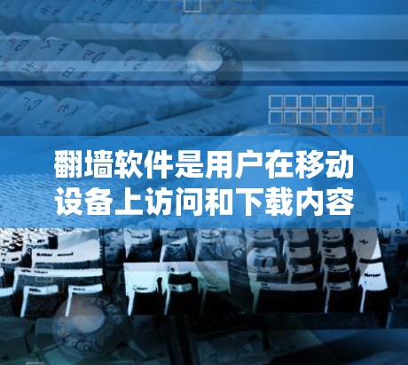 翻墙软件是用户在移动设备上访问和下载内容的工具，避免 URL 突失访问。以下是对翻墙软件多平台支持的详细说明