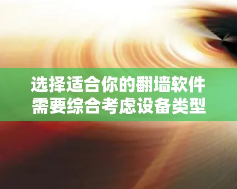 选择适合你的翻墙软件需要综合考虑设备类型、功能需求、性能、安全性和使用习惯。以下是基于上述思考的建议
