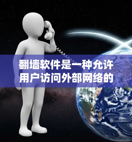翻墙软件是一种允许用户访问外部网络的内容安全工具，通过绕过网络墙 fence 来实现。以下是一些实用的步骤和信息，帮助您更好地理解和使用翻墙软件