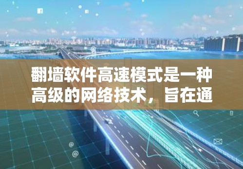 翻墙软件高速模式是一种高级的网络技术,旨在通过优化配置和使用特定协议来快速访问外部网络资源,避免通过普通IP地址被 blocked。以下是对高速模式的详细介绍 翻墙软件高速模式是一种高级的网络技术,旨在通过优化配置和使用特定协议来快速访问外部网络资源,避免通过普通IP地址被 blocked。以下是对高速模式的详细介绍