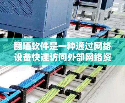 翻墙软件是一种通过网络设备快速访问外部网络资源的工具，通常用于学习、工作或娱乐等场景。以下是一些考虑快速翻墙软件体验的因素