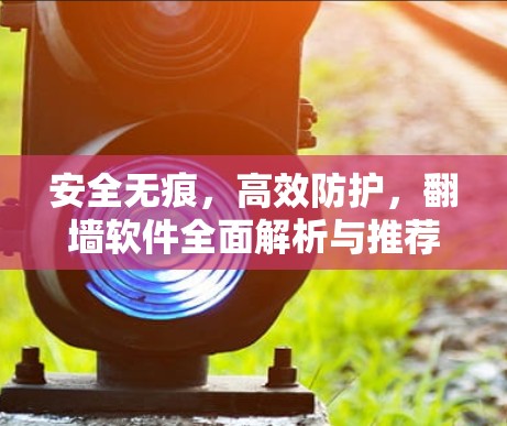安全无痕，高效防护，翻墙软件全面解析与推荐