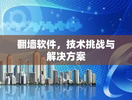翻墙软件，技术挑战与解决方案