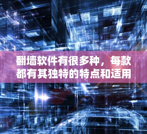 翻墙软件有很多种,每款都有其独特的特点和适用场景。以下是一些常见的翻墙软件推荐,根据你的需求和预算来选择合适的 翻墙软件有很多种,每款都有其独特的特点和适用场景。以下是一些常见的翻墙软件推荐,根据你的需求和预算来选择合适的