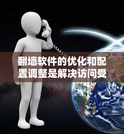 翻墙软件的优化和配置调整是解决访问受限和速度慢问题的关键步骤。以下是详细的解决方法