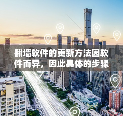 翻墙软件的更新方法因软件而异，因此具体的步骤可能会有所不同。以下是一些常见的翻墙软件更新方法