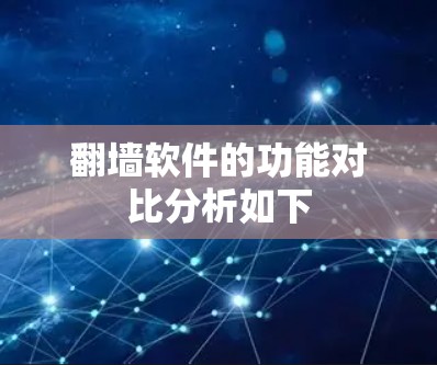 翻墙软件的功能对比分析如下 翻墙软件的功能对比分析如下