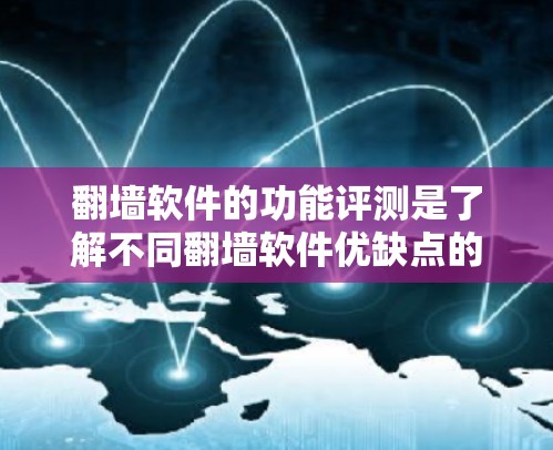 翻墙软件的功能评测是了解不同翻墙软件优缺点的重要方面，以下是关于普通翻墙软件、自动翻墙软件和多平台翻墙软件的评测
