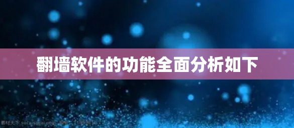 翻墙软件的功能全面分析如下