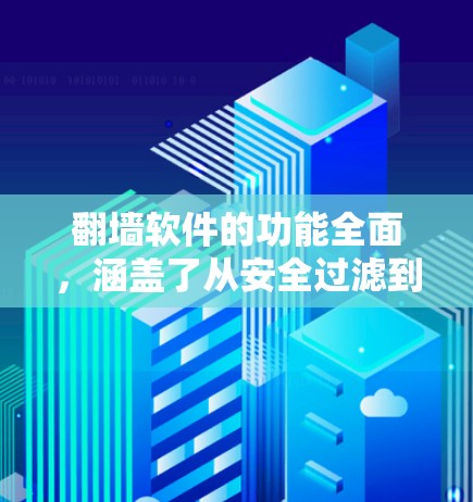翻墙软件的功能全面，涵盖了从安全过滤到权限管理、网站管理等多个方面，旨在帮助用户更好地管理他们的访问权限，保护网络环境。以下是详细的解析