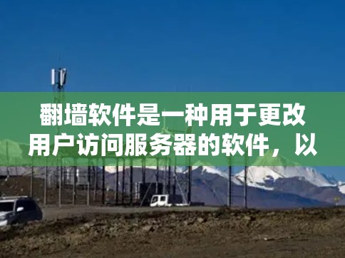 翻墙软件是一种用于更改用户访问服务器的软件，以防止网络攻击和网络犯罪活动。以下是一些关于翻墙软件的详细介绍