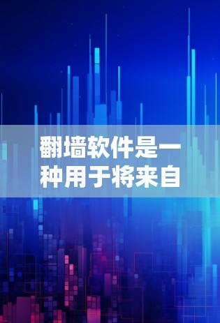 翻墙软件是一种用于将来自国外的网络流量转换为国内可用流量的工具。这些软件通常用于处理跨地区的网络流量，帮助用户更好地管理国内的网络环境
