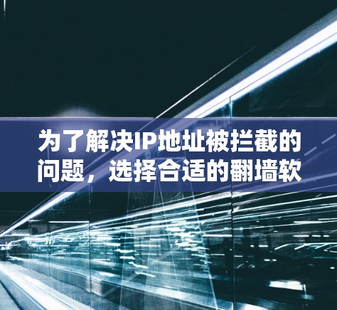 为了解决IP地址被拦截的问题，选择合适的翻墙软件至关重要。以下是一个结构化的指南，帮助你找到适合自己的翻墙软件