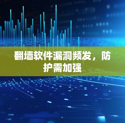 翻墙软件漏洞频发，防护需加强