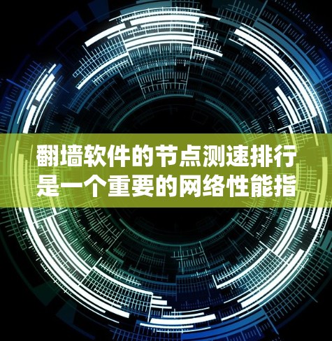 翻墙软件的节点测速排行是一个重要的网络性能指标,用于评估网络设备(如路由器、交换机)的处理能力。以下是对节点测速排行的系统性解释 翻墙软件的节点测速排行是一个重要的网络性能指标,用于评估网络设备(如路由器、交换机)的处理能力。以下是对节点测速排行的系统性解释