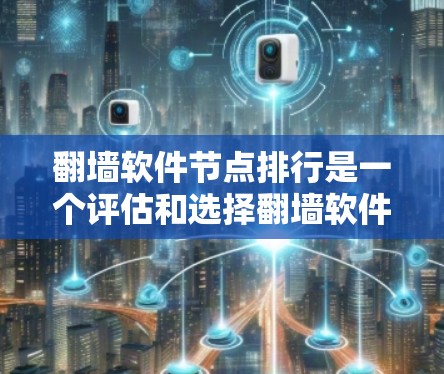 翻墙软件节点排行是一个评估和选择翻墙软件的重要标准，帮助用户根据需求和个人偏好进行排名和选择。以下是对翻墙软件节点排行的详细分析
