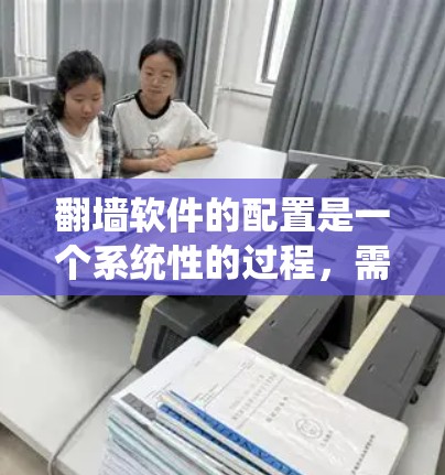 翻墙软件的配置是一个系统性的过程，需要仔细规划和耐心操作。以下是一步步的指南