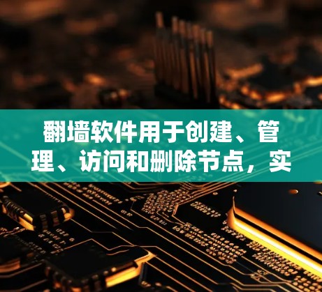 翻墙软件用于创建、管理、访问和删除节点，实现节点切换的步骤如下
