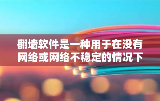 翻墙软件是一种用于在没有网络或网络不稳定的情况下访问互联网资源的工具。以下是一些常见的翻墙软件推荐,涵盖了多种选择 翻墙软件是一种用于在没有网络或网络不稳定的情况下访问互联网资源的工具。以下是一些常见的翻墙软件推荐,涵盖了多种选择