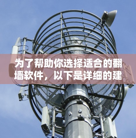 为了帮助你选择适合的翻墙软件,以下是详细的建议 为了帮助你选择适合的翻墙软件,以下是详细的建议