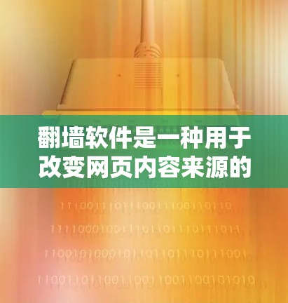 翻墙软件是一种用于改变网页内容来源的工具，适用于多个平台。以下是使用步骤的详细指南