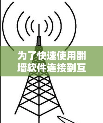 为了快速使用翻墙软件连接到互联网,您可以按照以下步骤进行操作 为了快速使用翻墙软件连接到互联网,您可以按照以下步骤进行操作