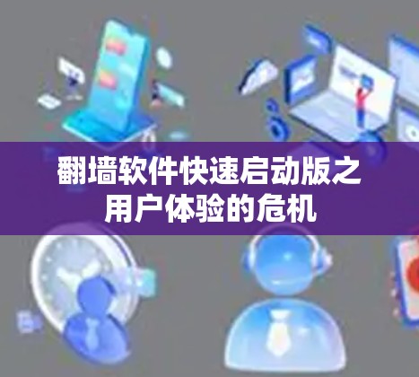 翻墙软件快速启动版之用户体验的危机 翻墙软件快速启动版之用户体验的危机