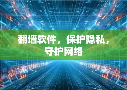 翻墙软件,保护隐私,守护网络 翻墙软件,保护隐私,守护网络