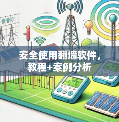 安全使用翻墙软件,教程+案例分析 安全使用翻墙软件,教程+案例分析