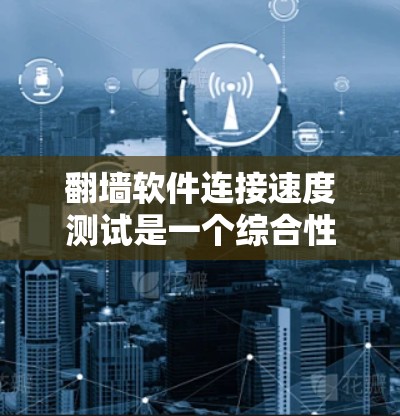 翻墙软件连接速度测试是一个综合性的项目,涉及技术、安全和用户体验等多个方面。以下是一个结构化的指南,帮助您完成这个项目 翻墙软件连接速度测试是一个综合性的项目,涉及技术、安全和用户体验等多个方面。以下是一个结构化的指南,帮助您完成这个项目