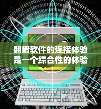 翻墙软件的连接体验是一个综合性的体验,主要取决于以下几个方面 翻墙软件的连接体验是一个综合性的体验,主要取决于以下几个方面
