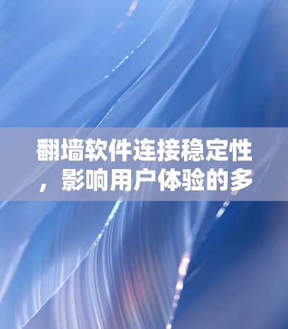 翻墙软件连接稳定性,影响用户体验的多面因素 翻墙软件连接稳定性,影响用户体验的多面因素