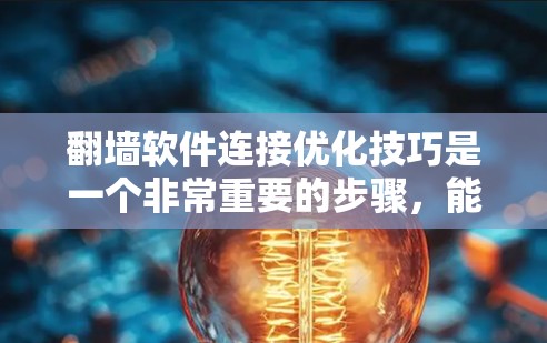 翻墙软件连接优化技巧是一个非常重要的步骤,能够帮助你更好地管理网络访问,避免被恶意软件攻击。以下是一些实用的连接优化技巧 翻墙软件连接优化技巧是一个非常重要的步骤,能够帮助你更好地管理网络访问,避免被恶意软件攻击。以下是一些实用的连接优化技巧