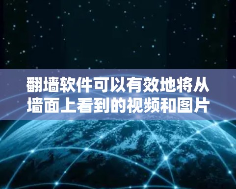 翻墙软件可以有效地将从墙面上看到的视频和图片上传到另一个网站，帮助您更好地管理和访问内容。以下是使用免费翻墙软件的步骤指南