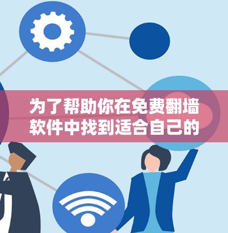 为了帮助你在免费翻墙软件中找到适合自己的解决方案，以下是一步步的指南