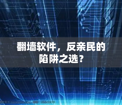 翻墙软件,反亲民的陷阱之选? 翻墙软件,反亲民的陷阱之选?