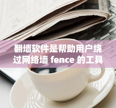 翻墙软件是帮助用户绕过网络墙 fence 的工具,但需要注意的是,免费软件可能有一些限制,尤其是对于大型规模的网络访问或需要复杂配置的用户。以下是一些免费的翻墙软件推荐,供您参考 翻墙软件是帮助用户绕过网络墙 fence 的工具,但需要注意的是,免费软件可能有一些限制,尤其是对于大型规模的网络访问或需要复杂配置的用户。以下是一些免费的翻墙软件推荐,供您参考
