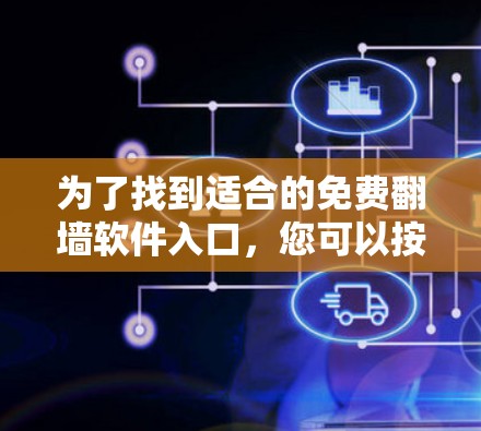 为了找到适合的免费翻墙软件入口,您可以按照以下步骤进行 为了找到适合的免费翻墙软件入口,您可以按照以下步骤进行