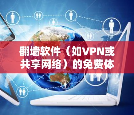 翻墙软件（如VPN或共享网络）的免费体验效果因人而异，建议根据以下因素综合考虑