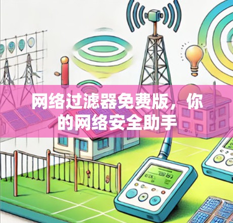 网络过滤器免费版,你的网络安全助手 网络过滤器免费版,你的网络安全助手