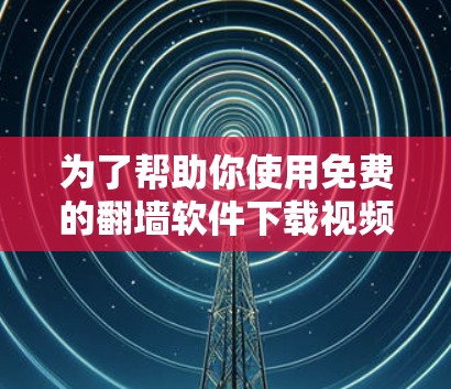 为了帮助你使用免费的翻墙软件下载视频,以下是一些推荐的选择 为了帮助你使用免费的翻墙软件下载视频,以下是一些推荐的选择