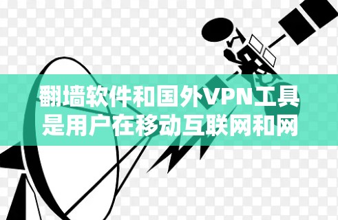 翻墙软件和国外VPN工具是用户在移动互联网和网络接入问题中的常见需求。以下是对国外VPN工具和翻墙软件的评测，供参考