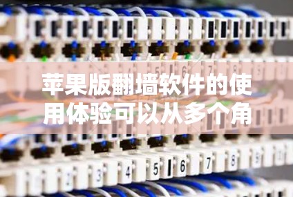 苹果版翻墙软件的使用体验可以从多个角度进行分析，以下是一些关键点和可能的解决方案